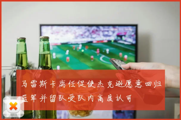 马雷斯卡离任促使杰克逊愿意回归蓝军并留队受队内高度认可
