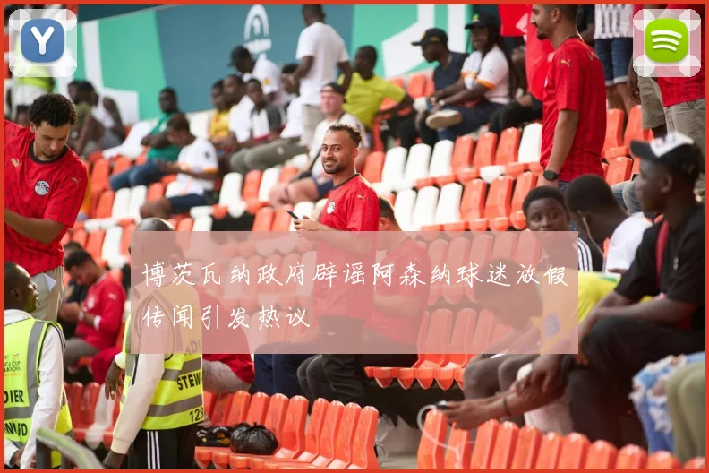 博茨瓦纳政府辟谣阿森纳球迷放假传闻引发热议