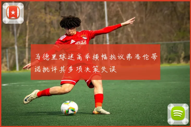 马德里球迷高举横幅抗议弗洛伦蒂诺批评其多项决策失误