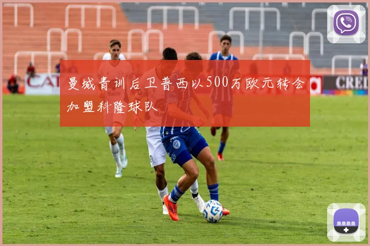 曼城青训后卫普西以500万欧元转会加盟科隆球队
