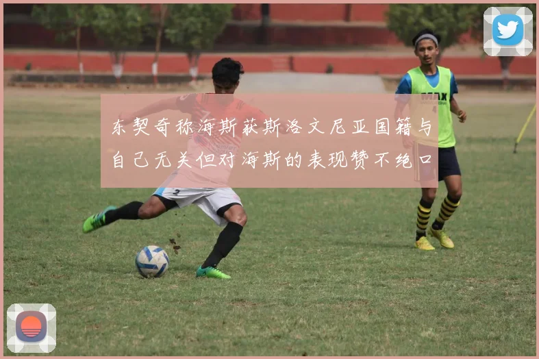 东契奇称海斯获斯洛文尼亚国籍与自己无关但对海斯的表现赞不绝口