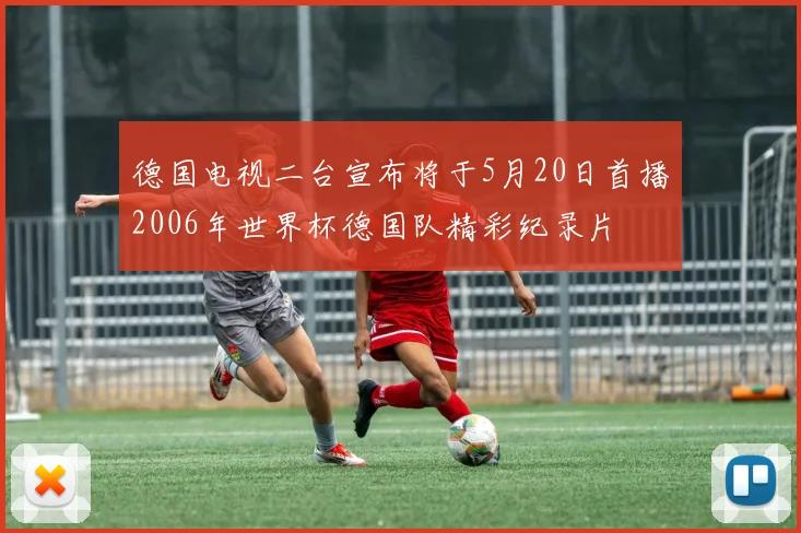德国电视二台宣布将于5月20日首播2006年世界杯德国队精彩纪录片
