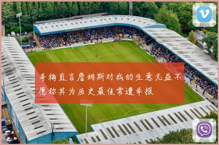 夸梅直言詹姆斯对我的生意无益不愿称其为历史最佳常遭举报