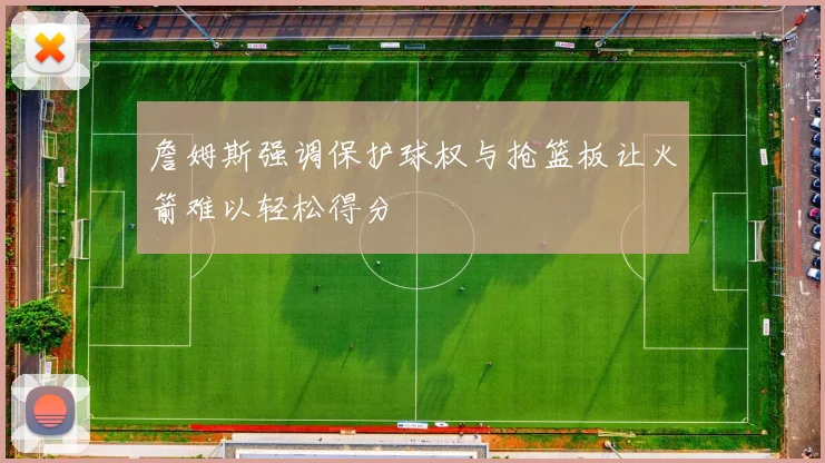 詹姆斯强调保护球权与抢篮板让火箭难以轻松得分